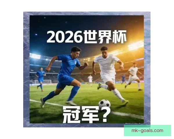2026世界杯积分榜最新战况各队排名全解析与夺冠形势预测